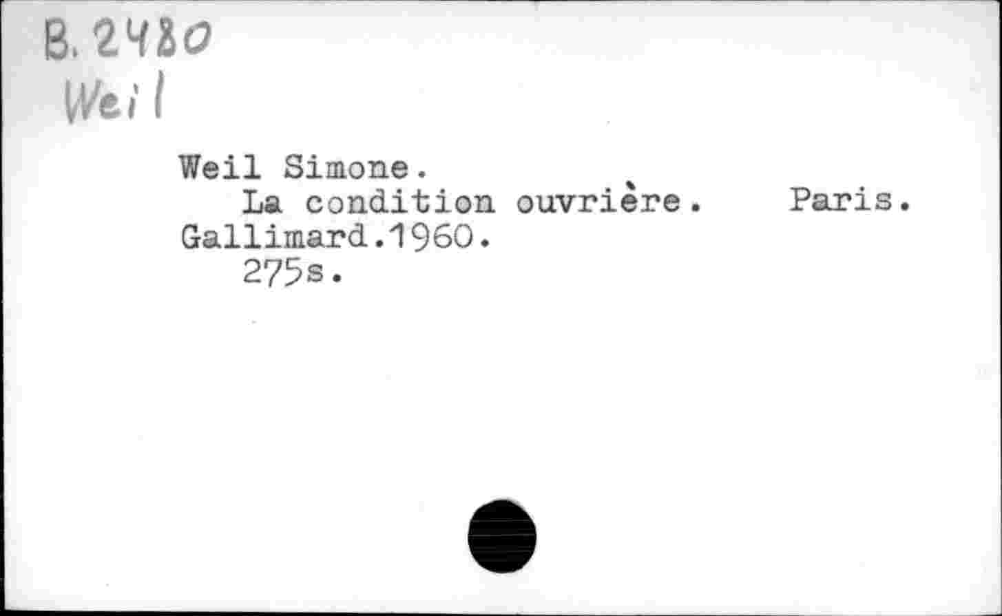 ﻿B.2H2O
Weil
Weil Simone. La condition ouvrière. Paris.
Gallimard.1960.
275s.